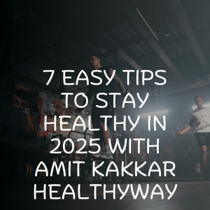7 Easy Tips To Stay Healthy in 2025 with Amit Kakkar Healthyway