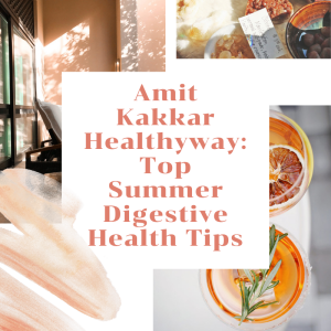 Amit Kakkar Healthyway: Top Summer Digestive Health Tips
