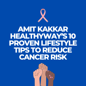 Amit Kakkar Healthyway’s 10 Proven Lifestyle Tips to Reduce Cancer Risk