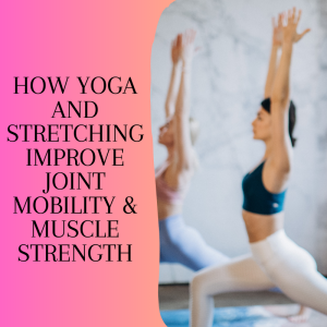 How Yoga and Stretching Improve Joint Mobility & Muscle Strength