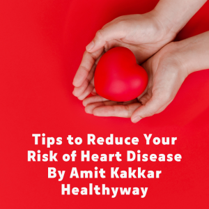 Tips to Reduce Your Risk of Heart Disease By Amit Kakkar Healthyway
