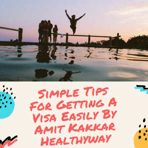 Simple Tips for Getting a Visa Easily By Amit Kakkar Healthyway
