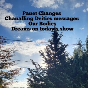 Planet changes, Channelling Deities, & dreams