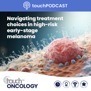 Navigating treatment choices in high-risk early-stage melanoma - touchONCOLOGY