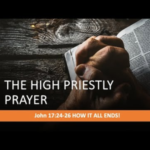 The High Priestly Prayer: How It All Ends! (John 17:24-26) ~ Martin Labonté