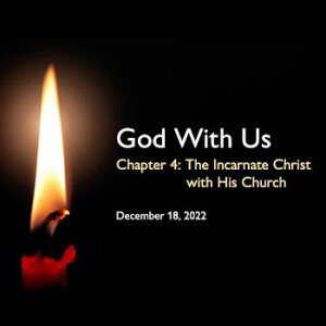 4th Advent (2022) Chapter 4: The Incarnate Christ with His Church ~ Pastor Brent Dunbar