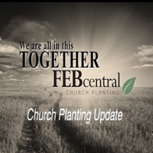 FEB Central Church Planting Update: It’s Our Time (Luke 19)  ~ Tom Haines
