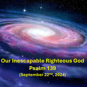 Our Inescapable Righteous God (Psalm 139) ~ Charles Fletcher