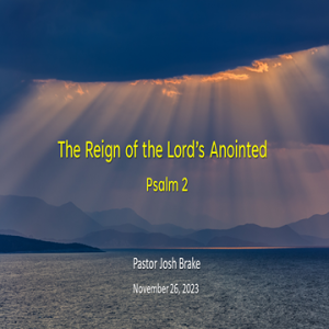 The Reign of the Lord’s Anointed (Psalm 2) ~ Pastor Josh Brake