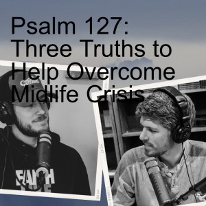 Three Truths to Help Overcome Midlife Crisis - Psalm 127