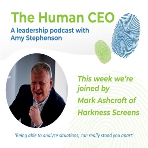 The Human CEO Podcast with Mark Ashcroft, Chief Executive Officer at Harkness Screens