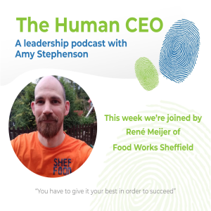 The Human CEO Podcast with René Meijer, CEO of Food Works Sheffield