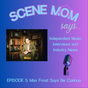 Scene Mom Says: Max Frost Says Be Curious