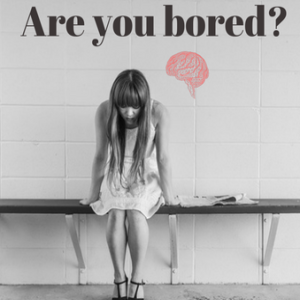 Boredom is Bad For The Brain