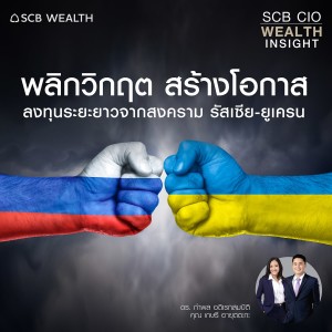 SCB CIO Wealth Insight Ep.8 “พลิกวิกฤต สร้างโอกาส ลงทุนระยะยาวจากสงครามรัสเซีย-ยูเครน”