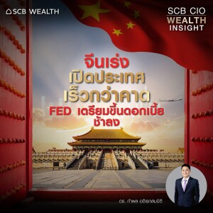 SCB CIO Wealth Insight Ep.17  ” จีนเปิดเมืองเปิดประเทศเร็วกว่าคาด ขณะที่ Fed เตรียมขึ้นดอกเบี้ยช้าลง”