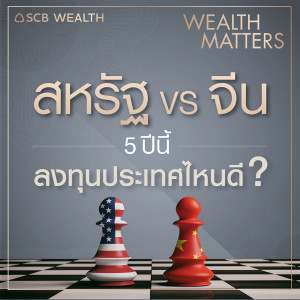 WEALTH MATTERS EP11: สหรัฐ VS จีน 5 ปีนี้ลงทุนประเทศไหนดี