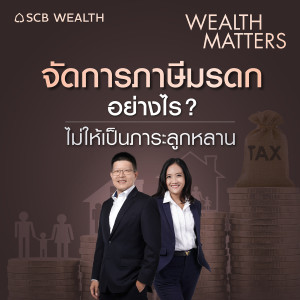 WEALTH MATTERS EP.13 : จัดการภาษีมรดกอย่างไร? ไม่ให้เป็นภาระลูกหลาน