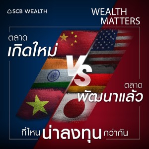 WEALTH MATTERS EP.16 : ตลาดเกิดใหม่ VS ตลาดพัฒนาแล้ว ที่ไหนน่าลงทุนกว่า?