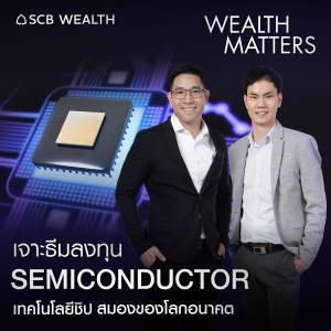 WEALTH MATTERS EP.25 : เจาะธีมลงทุน Semiconductor เทคโนโลยีชิป สมองของโลกอนาคต