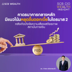 SCB CIO Wealth Insight Ep.19  ” คาดธนาคารกลางหลักมีแนวโน้มหยุดขึ้นดอกเบี้ยในไตรมาส 2 หลังเกิดปัจจัยความเสี่ยงเสถียรภาพสถาบันการเงิน ”