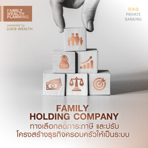Family Wealth Planning EP. 6 Caption : Family Holding Company ทางเลือกลดภาระภาษี และปรับโครงสร้างธุรกิจครอบครัวให้เป็นระบบ