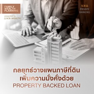 Family Wealth Planning EP4 :  กลยุทธ์วางแผนภาษีที่ดิน เพิ่มความมั่งคั่งด้วย Property Backed Loan