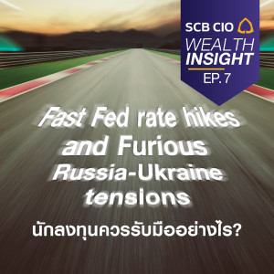 SCB CIO Wealth Insight Ep.7 “Fast Fed rate hikes and Furious Russia-Ukraine tensions นักลงทุนควรรับมืออย่างไร”