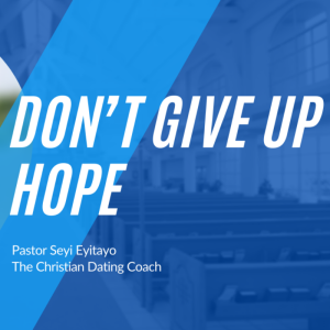 Don’t Give Up Hope | Pastor Seyi Eyitayo- The Christian Dating Coach