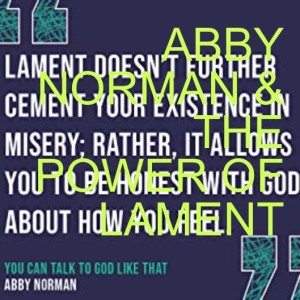 EPISODE 135: ABBY NORMAN AND THE POWER OF LAMENT
