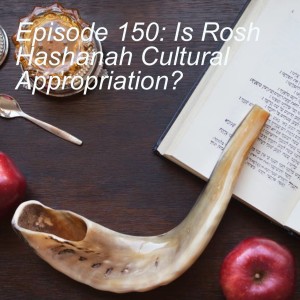 Episode 150: Is Rosh Hashanah Cultural Appropriation?
