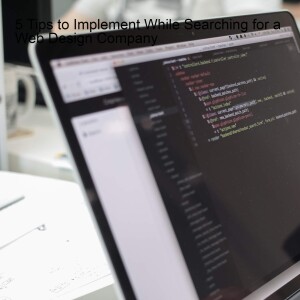 5 Tips to Implement While Searching for a Web Design Company