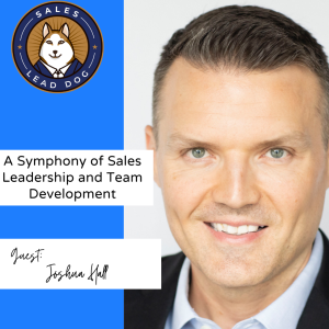 Joshua Hall: A Symphony of Sales Leadership and Team Development