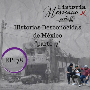 EP 78 - Historias Desconocidas de México Parte 7