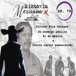 EP 70 - Alfredo Ríos Galeana...de Enemigo Publico #1 de México a Charro Cantor Enmascarado!!!