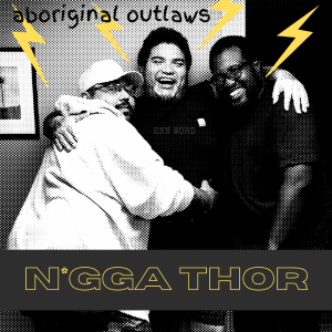 Aboriginal Outlaws present:  N*gga Thor
