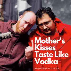 Aboriginal Outlaws Present - Mother’s Kisses Taste Like Vodka