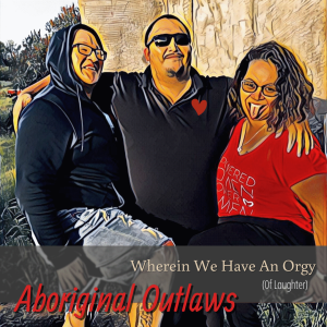 Aboriginal Outlaws Present: Wherein We Have An Orgy (of Laughter)