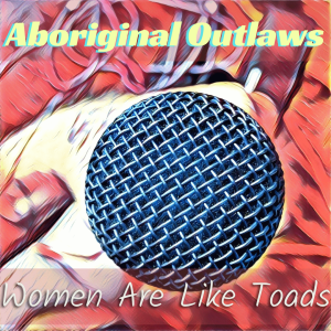 Aboriginal Outlaws Present: Women Are Like Toads