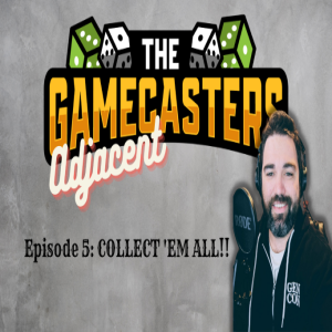 Gamecasters Adjacent Episode 5: Collect ’Em All!!