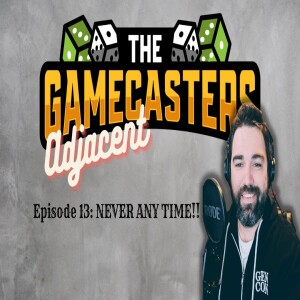 Gamecasters Adjacent Episode 13 - NEVER ANY TIME!!