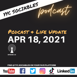 Podcast & Life Update | YYC Sociables April 18, 2021