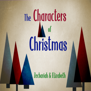 The Characters of Christmas - Zechariah & Elizabeth | 12/1/19 | Rev. Ryan Winningham