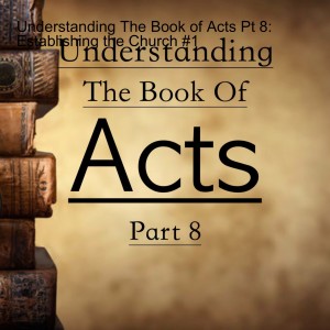 Understanding The Book of Acts Pt 8: Establishing the Church #1