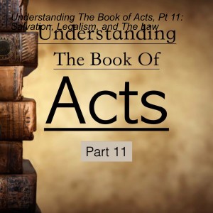 Understanding The Book of Acts, Pt 11: Salvation, Legalism, and The Law