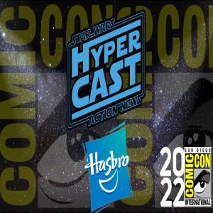 Hypercast: Hasbro Star Wars Team Exclusive Interview at  SDCC 2022 {Audio Podcast}