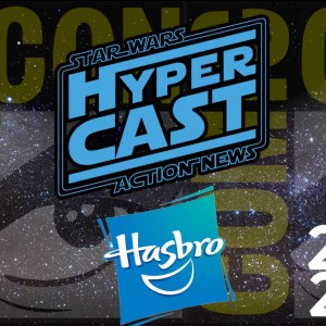 Hypercast: Hasbro Star Wars Team Exclusive Interview at  SDCC 2022 {Video Podcast}