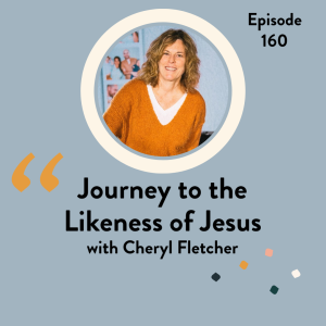 EP 160 Journey to the Likeness of Jesus with Cheryl Fletcher