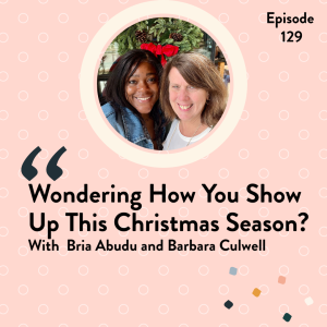 EP 129 Wondering How you Show up this Christmas Season? With Bria Abudu and Barbara Culwell