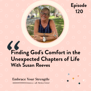 EP 120 Finding God’s Comfort in the Unexpected Chapters of Life with Susan Reeves